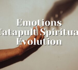Emotions Catapult Spiritual Evolution