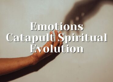 Emotions Catapult Spiritual Evolution