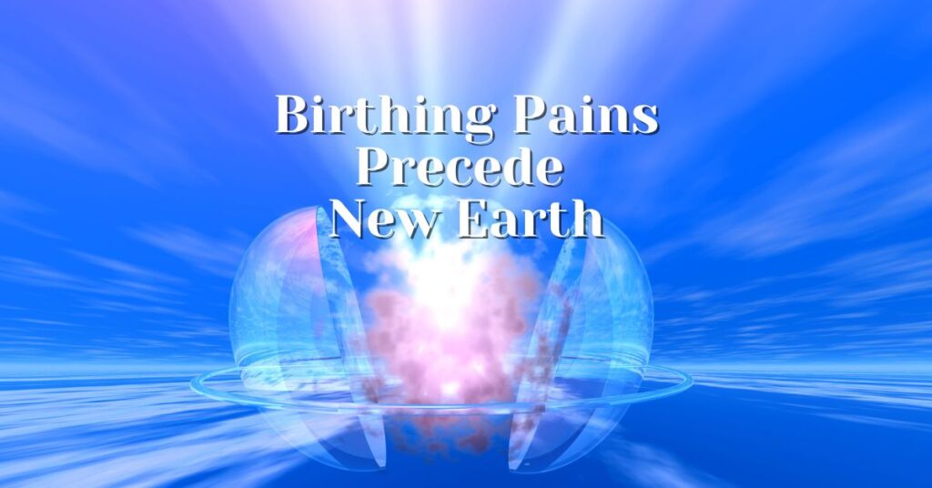 New Earth: Birthing Pains Precede Its Unfolding